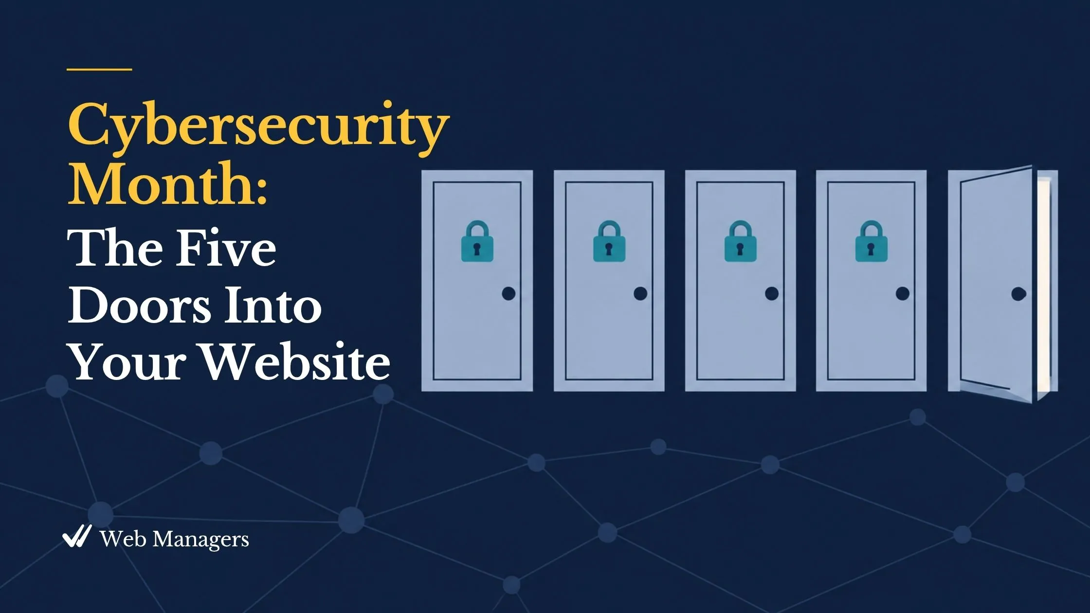 Cybersecurity month: The five doors into your website. Five simple doors in a row, four closed and locked and one standing slightly open, in navy and teal..