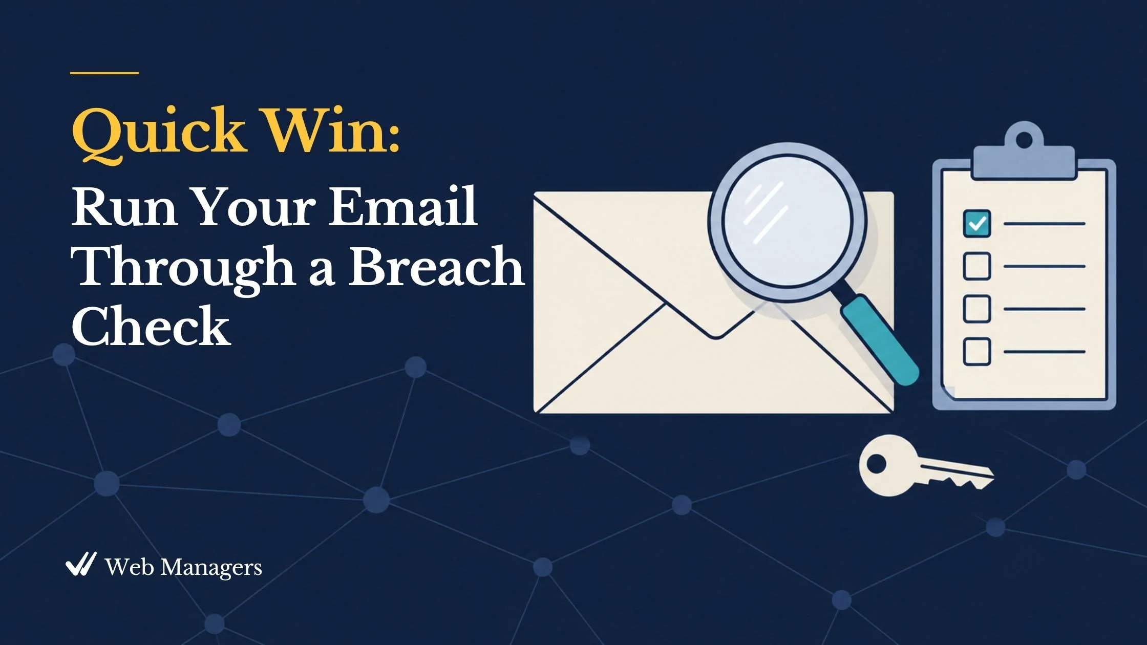 Quick Win. Run your email through a breach check. A flat illustration of an envelope shape beside a magnifying glass and a short checklist with one line highlighted in teal. Quick Win. Run your email through a breach check. A flat illustration of an envelope shape beside a magnifying glass and a short checklist with one line highlighted in teal.