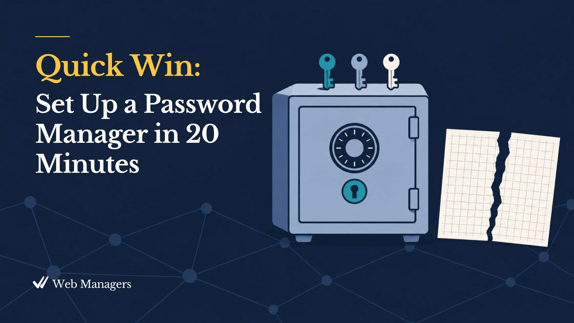 Quick Win: Set up a Password Manager in 20 Minutes. A closed safe with a single keyhole beside a torn-up spreadsheet page, in navy and teal. Quick Win: Set up a Password Manager in 20 Minutes. A closed safe with a single keyhole beside a torn-up spreadsheet page, in navy and teal.