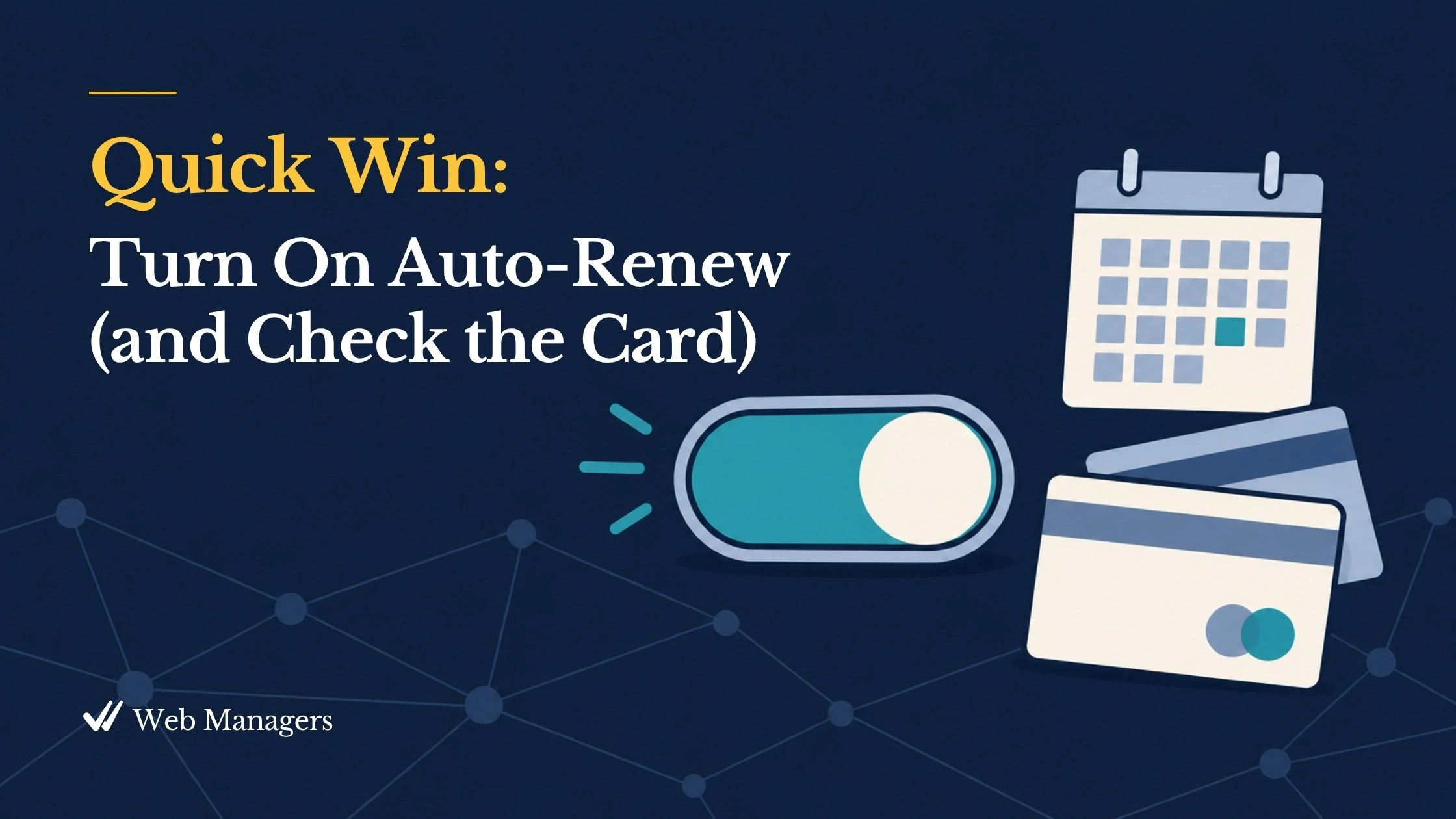 Quick Win. Turn on Auto-Renew and check the card. A toggle switch set to on beside a payment card and a small calendar, in navy and teal.
